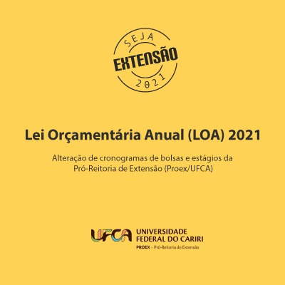 Selo Seja Extensão 2021, Lei orçamentária Anual (LOA) 2021. Alteração de cronograma de bolsas e estágios da Pró-Reitoria de Extensão (Proex/UFCA).